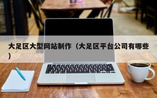 黔东南大足区大型网站制作（大足区平台公司有哪些）