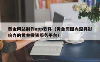 黔东南黄金网站制作app软件（黄金网国内深具影响力的黄金投资服务平台）