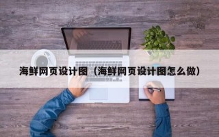 黔东南海鲜网页设计图（海鲜网页设计图怎么做）