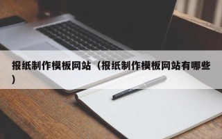 黔东南报纸制作模板网站（报纸制作模板网站有哪些）