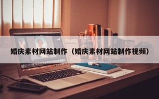 黔东南婚庆素材网站制作（婚庆素材网站制作视频）
