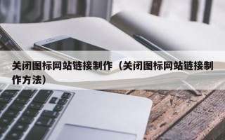 黔东南关闭图标网站链接制作（关闭图标网站链接制作方法）