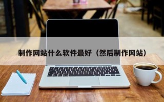 黔东南制作网站什么软件最好（然后制作网站）